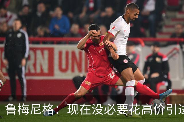 鲁梅尼格：现在没必要花高价引进维尔茨，将来会怎样我不知道