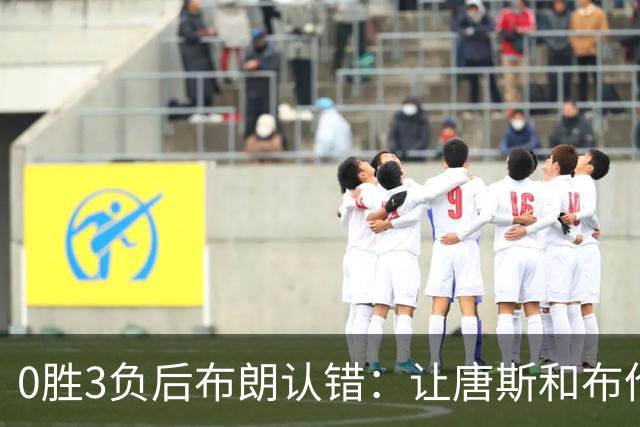 0胜3负后布朗认错：让唐斯和布伦森同时下场，我不喜欢