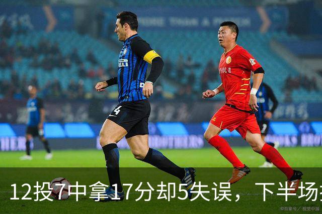 12投7中拿17分却5失误，下半场挂零正负值-18