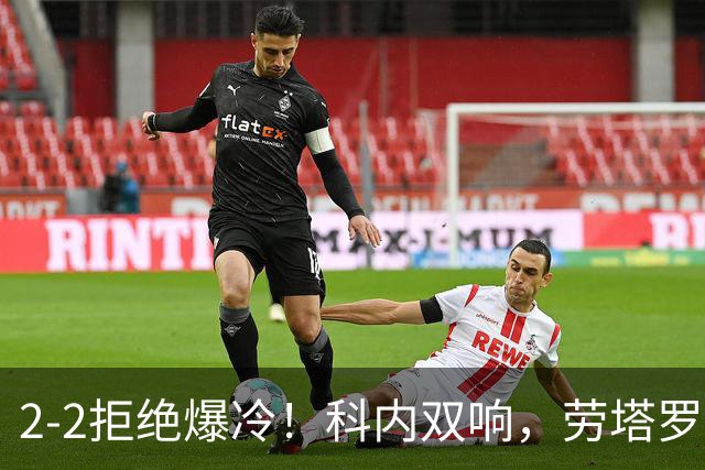 2-2拒绝爆冷！科内双响，劳塔罗梅开二度，国米让二追二战平罗马