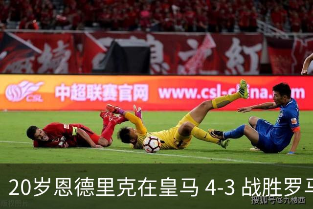 20岁恩德里克在皇马 4‑3 战胜罗马后表示：感激穆帅，愿为穆帅拼尽一切，但仍可能一月份离队！