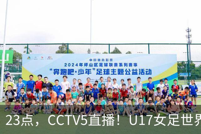 23点，CCTV5直播！U17女足世界杯：中国vs法国冲8强，取胜创历史