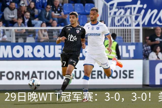 29日晚WTT冠军赛：3-0，3-0！美和剃光头，梁靖崑横扫，决战西蒙
