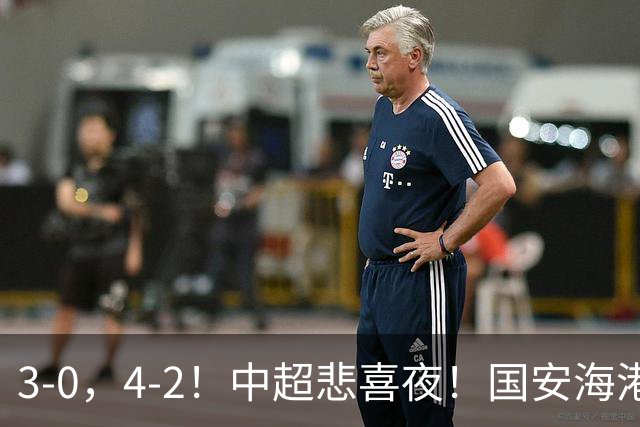 3-0，4-2！中超悲喜夜！国安海港赢球，海牛提前降级，河南遭平局