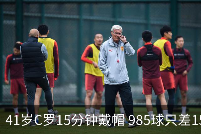 41岁C罗15分钟戴帽 985球只差15个