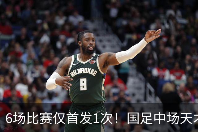 6场比赛仅首发1次！国足中场天才之星惨遭安东尼奥冷落，沦为亚运鸡肋