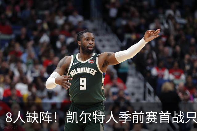 8人缺阵！凯尔特人季前赛首战只剩5人首发