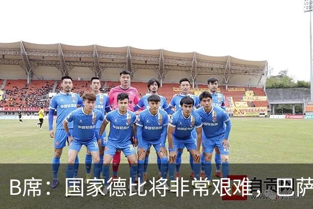 B席：国家德比将非常艰难，巴萨是目前欧洲最好的球队之一