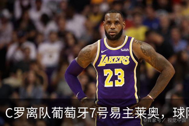 C罗离队葡萄牙7号易主莱奥，球队深陷舆论漩涡与粉丝流失危机