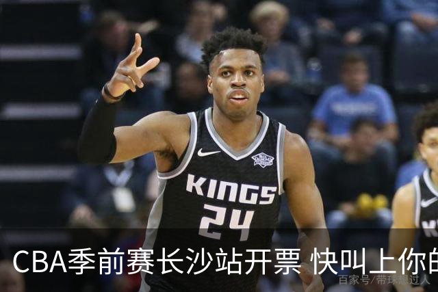 CBA季前赛长沙站开票 快叫上你的球搭子来看球