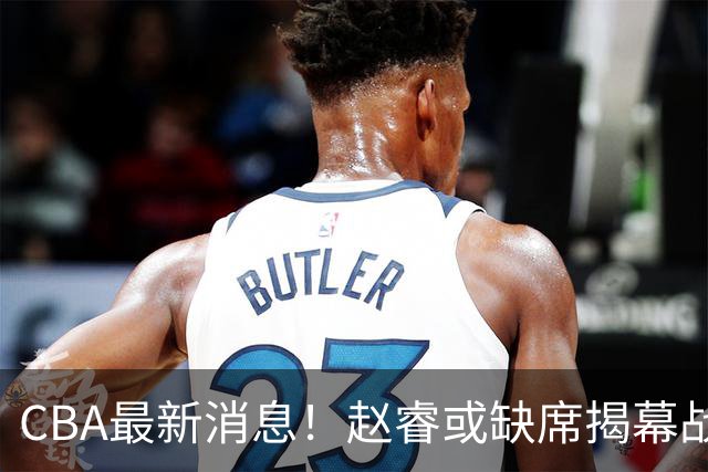 CBA最新消息！赵睿或缺席揭幕战，广东宏远考虑换掉卢卡