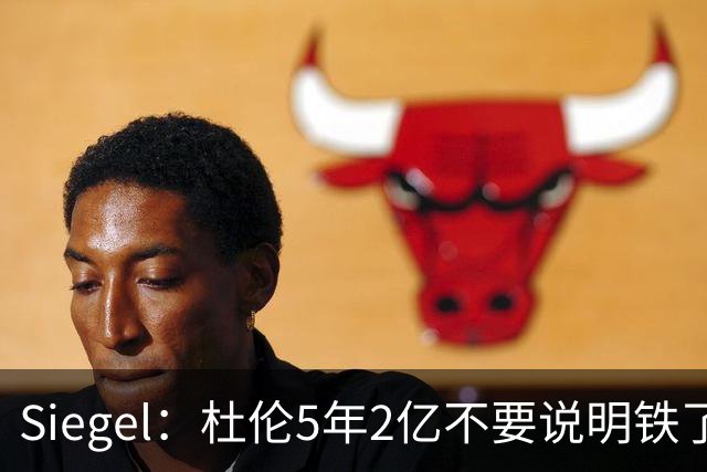 Siegel：杜伦5年2亿不要说明铁了心要走 他觉得没被尊重想换环境